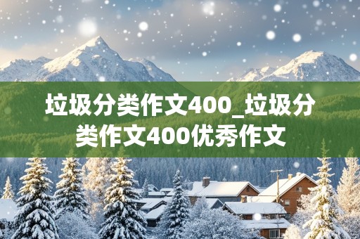 垃圾分类作文400_垃圾分类作文400优秀作文