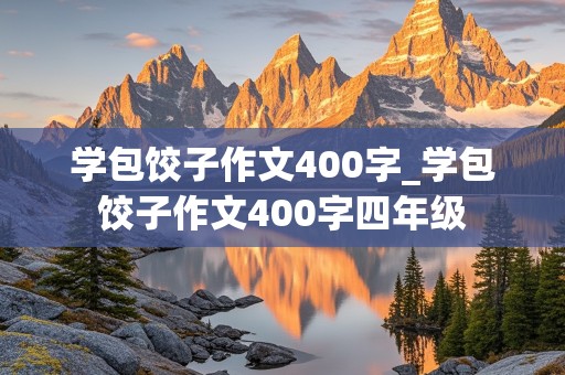 学包饺子作文400字_学包饺子作文400字四年级