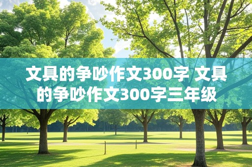 文具的争吵作文300字 文具的争吵作文300字三年级