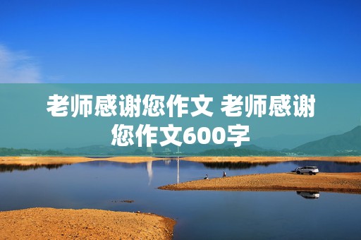 老师感谢您作文 老师感谢您作文600字