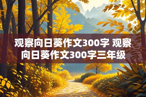 观察向日葵作文300字 观察向日葵作文300字三年级