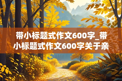 带小标题式作文600字_带小标题式作文600字关于亲情