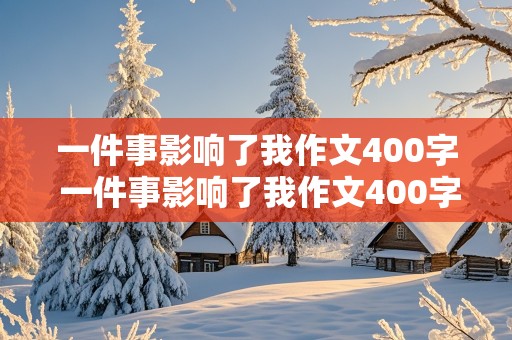 一件事影响了我作文400字 一件事影响了我作文400字左右