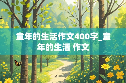 童年的生活作文400字_童年的生活 作文