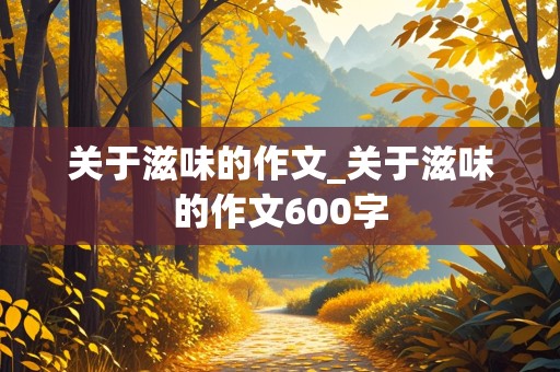 关于滋味的作文_关于滋味的作文600字