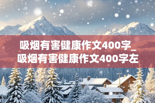 吸烟有害健康作文400字_吸烟有害健康作文400字左右