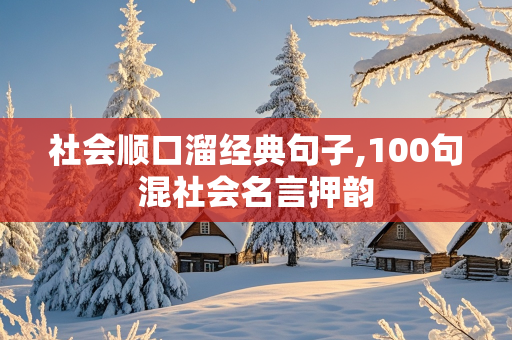 社会顺口溜经典句子,100句混社会名言押韵