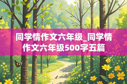 同学情作文六年级_同学情作文六年级500字五篇