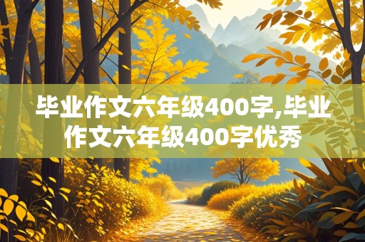 毕业作文六年级400字,毕业作文六年级400字优秀