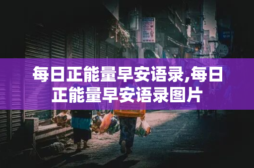 每日正能量早安语录,每日正能量早安语录图片