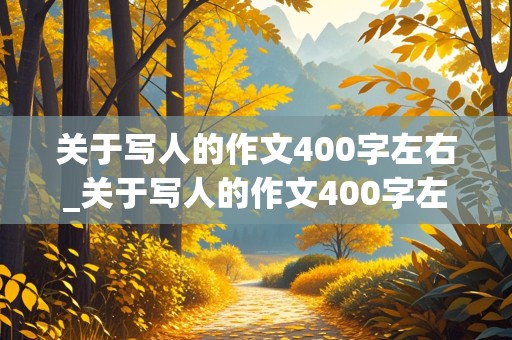 关于写人的作文400字左右_关于写人的作文400字左右的作文六年级