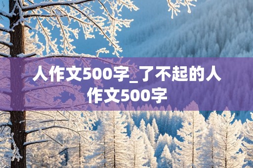 人作文500字_了不起的人作文500字