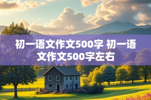 初一语文作文500字 初一语文作文500字左右