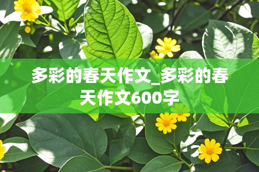 多彩的春天作文_多彩的春天作文600字