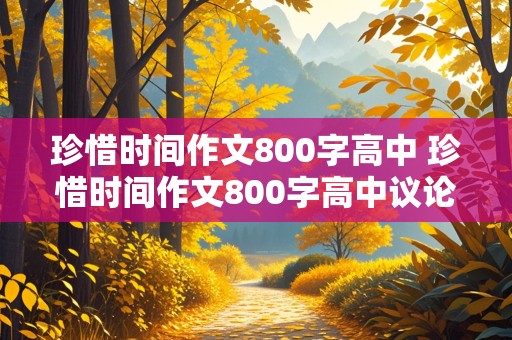 珍惜时间作文800字高中 珍惜时间作文800字高中议论文范文