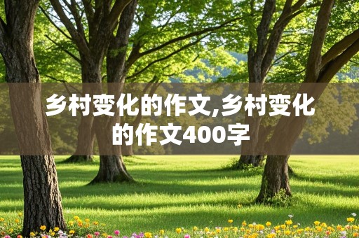 乡村变化的作文,乡村变化的作文400字