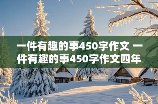 一件有趣的事450字作文 一件有趣的事450字作文四年级