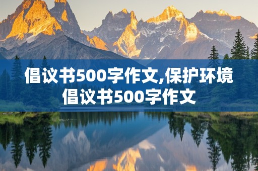 倡议书500字作文,保护环境倡议书500字作文