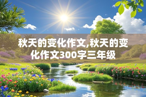 秋天的变化作文,秋天的变化作文300字三年级