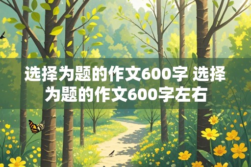 选择为题的作文600字 选择为题的作文600字左右