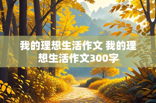 我的理想生活作文 我的理想生活作文300字