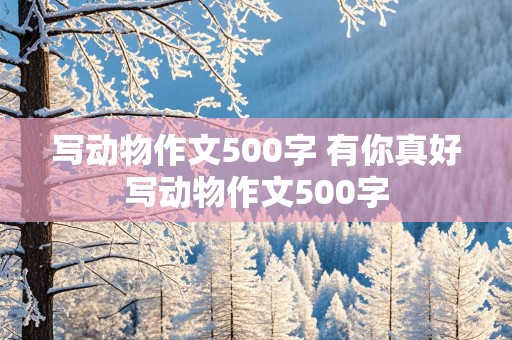 写动物作文500字 有你真好写动物作文500字