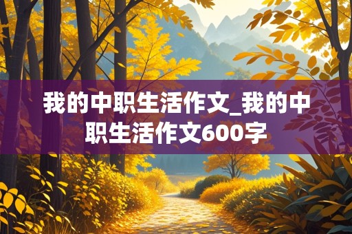 我的中职生活作文_我的中职生活作文600字