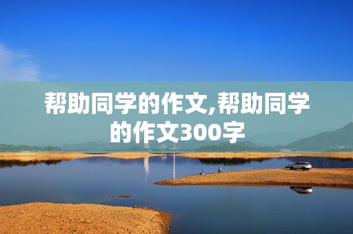 帮助同学的作文,帮助同学的作文300字