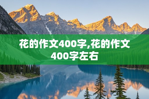 花的作文400字,花的作文400字左右