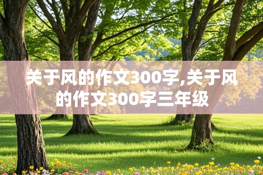 关于风的作文300字,关于风的作文300字三年级