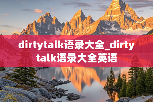 dirtytalk语录大全_dirtytalk语录大全英语