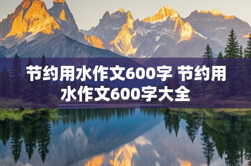 节约用水作文600字 节约用水作文600字大全