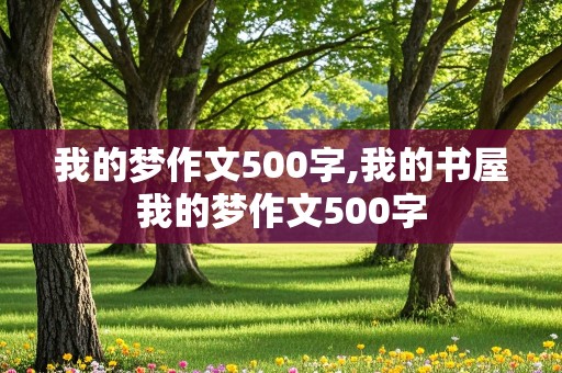 我的梦作文500字,我的书屋我的梦作文500字