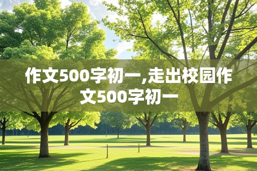 作文500字初一,走出校园作文500字初一