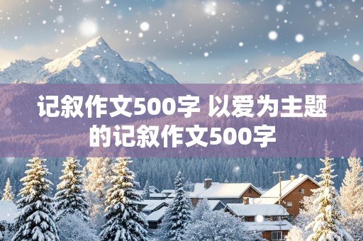 记叙作文500字 以爱为主题的记叙作文500字