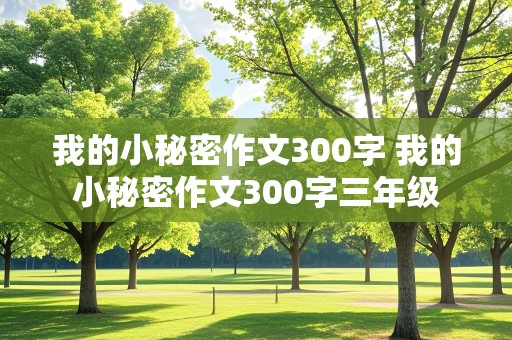 我的小秘密作文300字 我的小秘密作文300字三年级