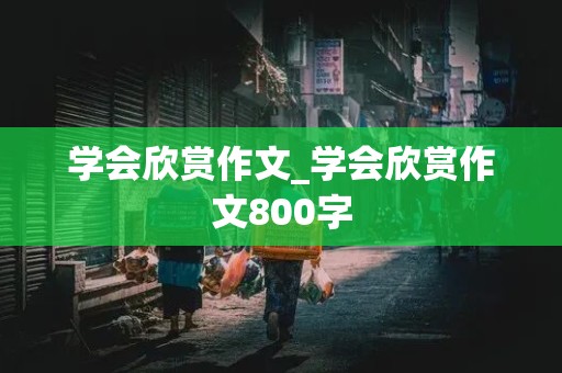 学会欣赏作文_学会欣赏作文800字