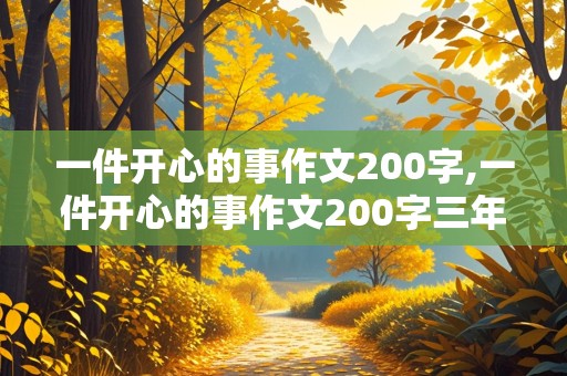 一件开心的事作文200字,一件开心的事作文200字三年级