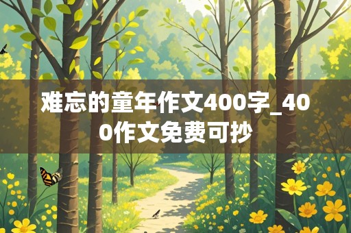 难忘的童年作文400字_400作文免费可抄