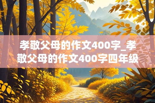 孝敬父母的作文400字_孝敬父母的作文400字四年级