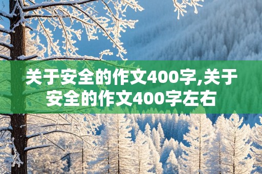 关于安全的作文400字,关于安全的作文400字左右