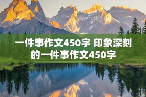 一件事作文450字 印象深刻的一件事作文450字