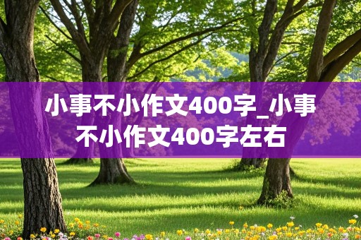 小事不小作文400字_小事不小作文400字左右