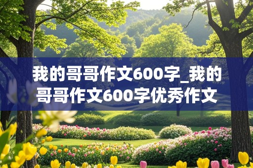 我的哥哥作文600字_我的哥哥作文600字优秀作文