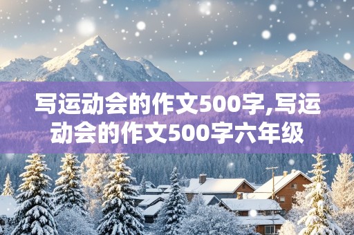 写运动会的作文500字,写运动会的作文500字六年级