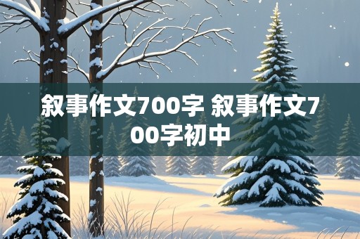 叙事作文700字 叙事作文700字初中