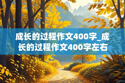 成长的过程作文400字_成长的过程作文400字左右