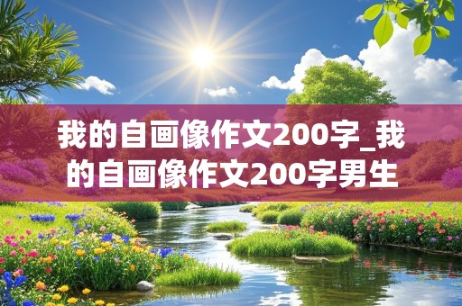 我的自画像作文200字_我的自画像作文200字男生