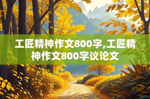 工匠精神作文800字,工匠精神作文800字议论文