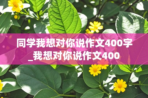 同学我想对你说作文400字_我想对你说作文400